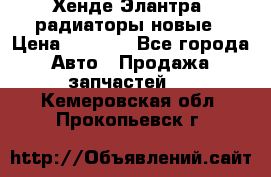 Хенде Элантра3 радиаторы новые › Цена ­ 3 500 - Все города Авто » Продажа запчастей   . Кемеровская обл.,Прокопьевск г.